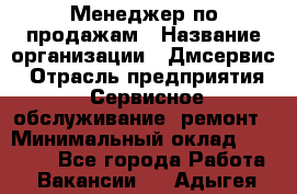 Менеджер по продажам › Название организации ­ Дмсервис › Отрасль предприятия ­ Сервисное обслуживание, ремонт › Минимальный оклад ­ 50 000 - Все города Работа » Вакансии   . Адыгея респ.